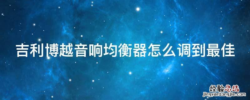 吉利博越音响均衡器怎么调到最佳 6段均衡器完美比例