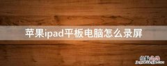 苹果ipad平板电脑怎么录屏 苹果ipad怎样录屏