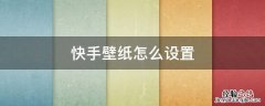 快手壁纸怎么设置取消 快手壁纸怎么设置