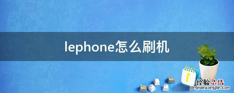 lephone怎么刷机 lephone刷机包