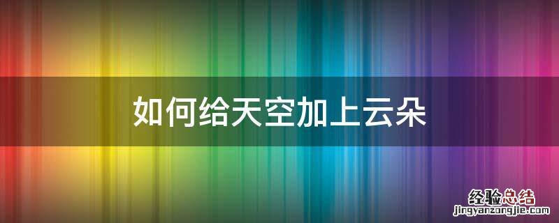 怎样给天空加云朵 如何给天空加上云朵