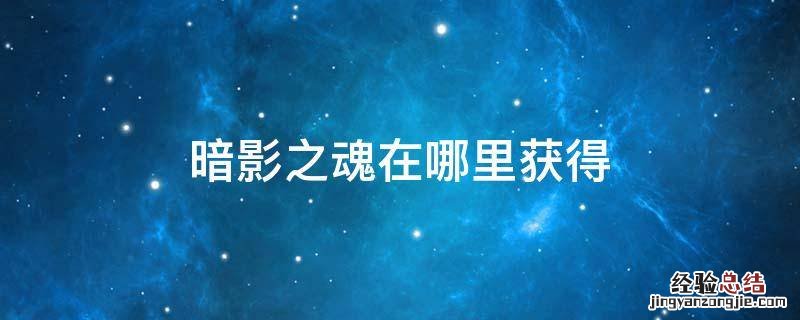 泰拉瑞亚暗影之魂在哪里获得 暗影之魂在哪里获得