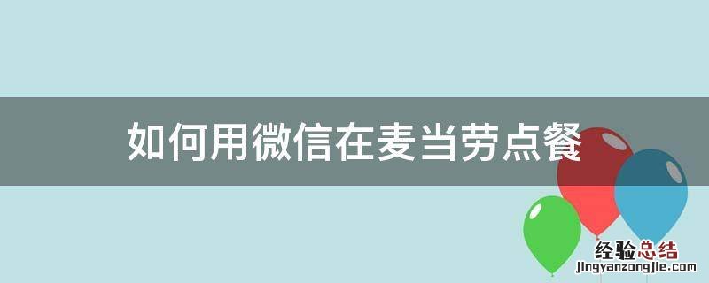 如何用微信在麦当劳点餐 麦当劳怎么在微信上点外卖