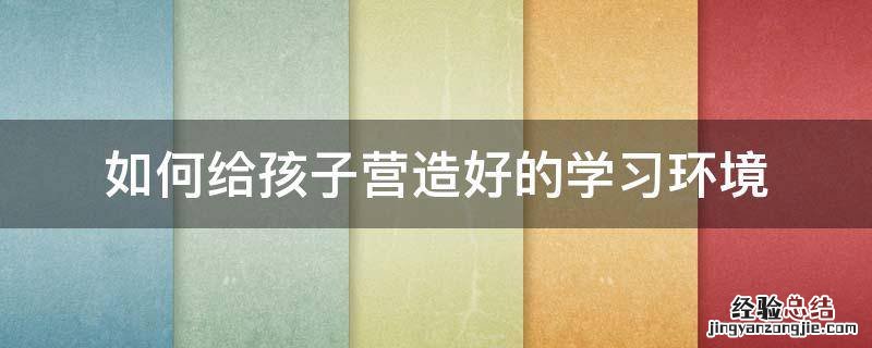 如何给孩子营造好的学习环境
