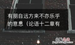 论语十二章有朋自远方来不亦乐乎的意思 有朋自远方来不亦乐乎的意思