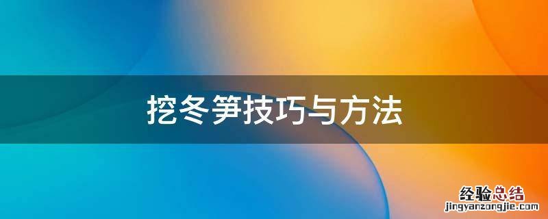 挖冬笋技巧与方法 挖冬笋技巧与方法(老经验视频