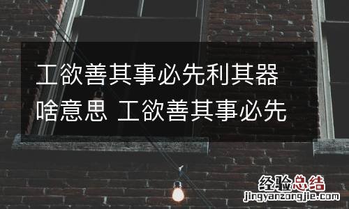 工欲善其事必先利其器啥意思 工欲善其事必先利其器的意思