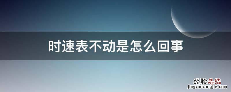 时速表不动了怎么回事 时速表不动是怎么回事