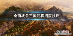 全面战争三国怎么招揽武将 全面战争三国怎么招揽武将技能