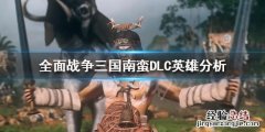 全面战争三国南蛮英雄怎么选 三国全面战争南蛮怎么打