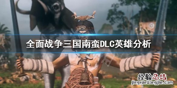 全面战争三国南蛮英雄怎么选 三国全面战争南蛮怎么打