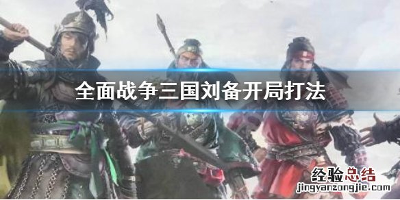 全面战争三国刘备开局怎么打 全战三国刘备开局怎么玩