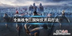 全面战争三国何仪开局怎么打吕布 全面战争三国何仪开局怎么打