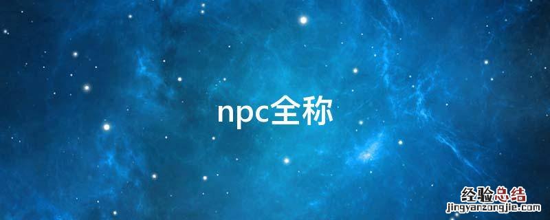 npc全稱是什么意思 npc全稱