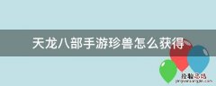 天龙八部手游珍兽怎么获得 天龙八部手游珍兽储存经验
