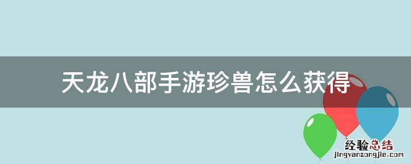 天龙八部手游珍兽怎么获得 天龙八部手游珍兽储存经验