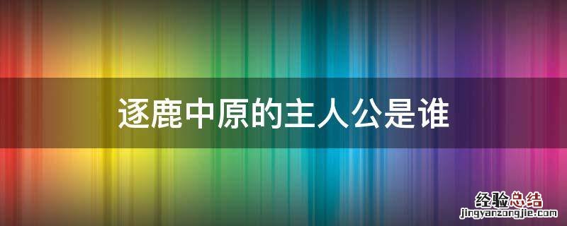 逐鹿中原的主人公是谁 逐鹿中原人物