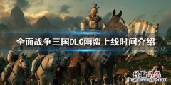 全面战争三国南蛮DLC什么时候出来 全面战争三国南蛮dlc什么时候出来的