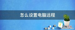 怎么设置电脑远程 怎么设置电脑远程桌面连接