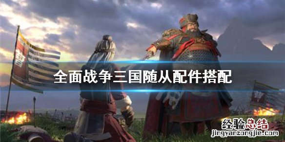 全战三国随从搭配 全面战争三国随从怎么装配