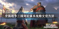 全面战争三国刘宏怎么开除文官 三国全面战争刘宏不能吞并