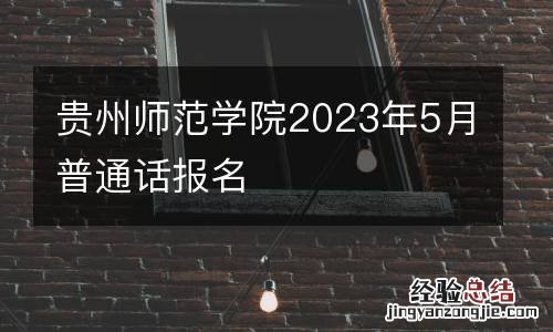 贵州师范学院2023年5月普通话报名