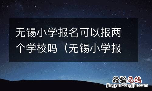 无锡小学报名可以报两个学校吗初中 无锡小学报名可以报两个学校吗