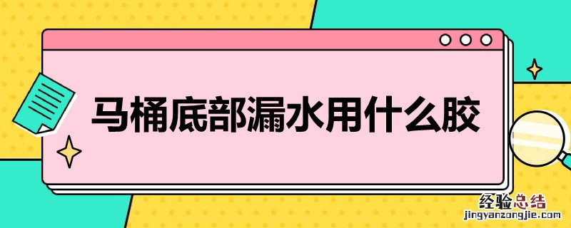 马桶底部漏水用什么胶密封 马桶底部漏水用什么胶