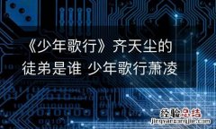 《少年歌行》齐天尘的徒弟是谁 少年歌行萧凌尘是谁