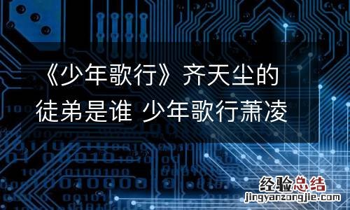 《少年歌行》齐天尘的徒弟是谁 少年歌行萧凌尘是谁