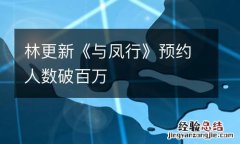 林更新《与凤行》预约人数破百万