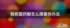 鞋前面挤脚怎么撑最快办法 鞋子前面挤脚怎么撑大