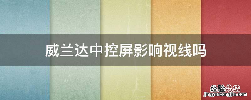 威兰达中控屏影响视线吗 威兰达中控屏幕功能