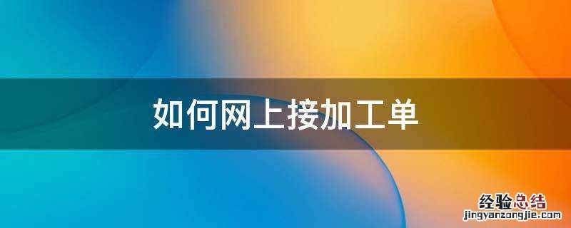 网上怎样接单子加工活 如何网上接加工单