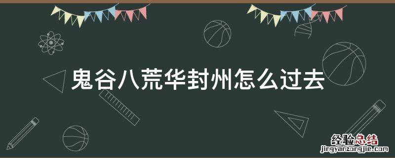 鬼谷八荒华封州怎么过去 鬼谷八荒如何进入华封州
