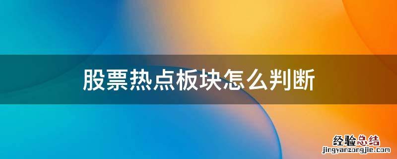 怎样找热点板块的热点股票 股票热点板块怎么判断