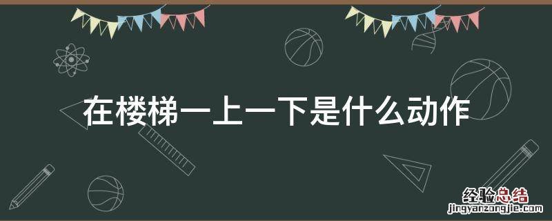 上楼梯的动作 在楼梯一上一下是什么动作