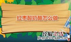 红枣酸奶酪怎么做 红枣酸奶酪怎么做好吃