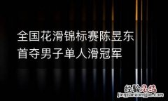 全国花滑锦标赛陈昱东首夺男子单人滑冠军
