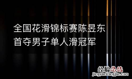 全国花滑锦标赛陈昱东首夺男子单人滑冠军