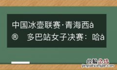 中国冰壶联赛·青海西宁多巴站女子决赛：哈尔滨队夺冠