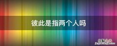 彼此指的是几个人 彼此是指两个人吗