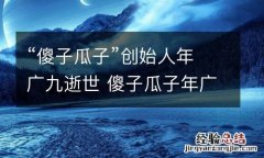 “傻子瓜子”创始人年广九逝世 傻子瓜子年广九创业与法律的关系