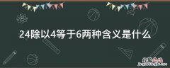 24除以4和24除以6表示的意义一样吗? 24除以4等于6两种含义是什么