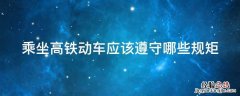 乘坐高铁动车应该遵守哪些规矩呢 乘坐高铁动车应该遵守哪些规矩
