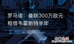 罗马诺：曼联300万欧元租借韦霍斯特半年