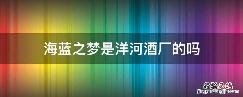洋河梦之蓝酒厂地址 海蓝之梦是洋河酒厂的吗