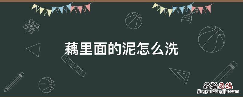 藕里面的泥怎么洗掉 藕里面的泥怎么洗