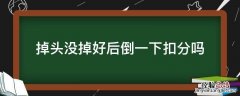 掉头没掉好后倒一下扣分吗 掉头没调好后倒一下扣分吗