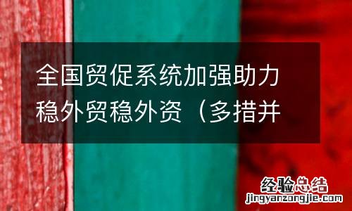 多措并举稳外贸 全国贸促系统加强助力稳外贸稳外资